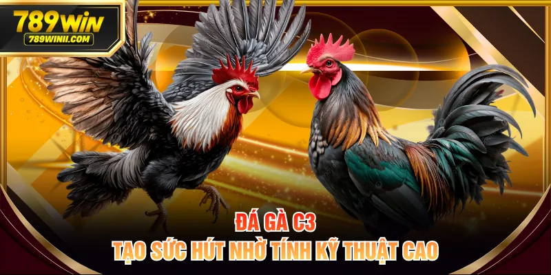 Đá gà C3 tạo sức hút nhờ tính kỹ thuật cao