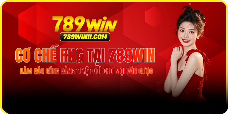 Cơ Chế RNG Tại 789WIN – Đảm Bảo Kết Quả Công Bằng Tuyệt Đối
